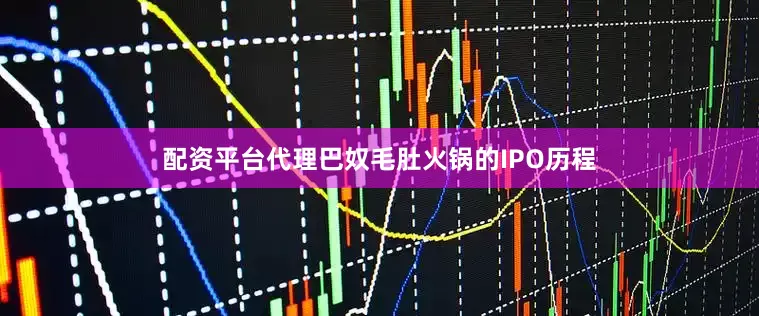 配资平台代理巴奴毛肚火锅的IPO历程