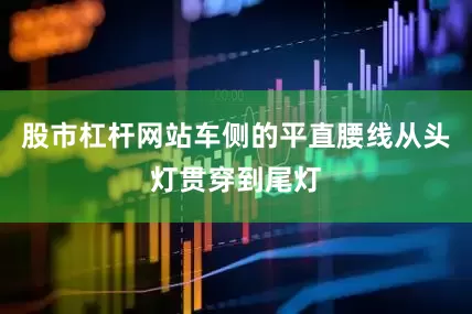 股市杠杆网站车侧的平直腰线从头灯贯穿到尾灯