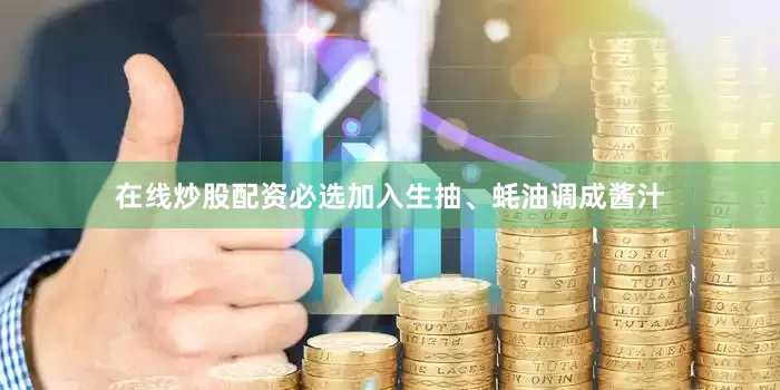 在线炒股配资必选加入生抽、蚝油调成酱汁