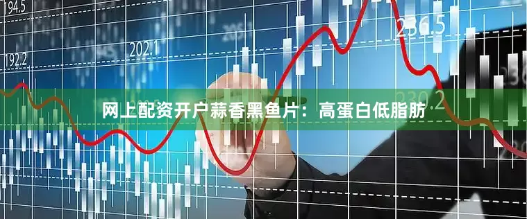 网上配资开户蒜香黑鱼片：高蛋白低脂肪