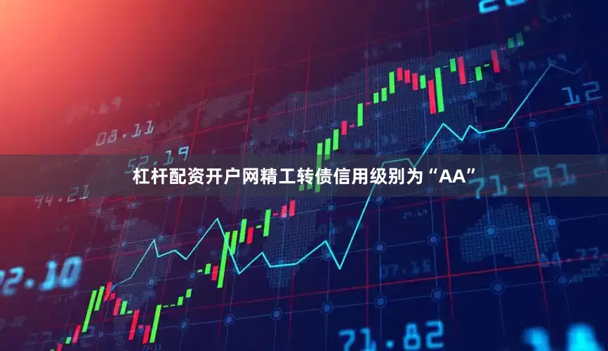杠杆配资开户网精工转债信用级别为“AA”