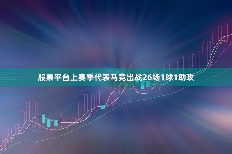 股票平台上赛季代表马竞出战26场1球1助攻