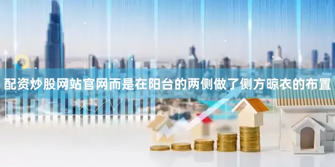 配资炒股网站官网而是在阳台的两侧做了侧方晾衣的布置