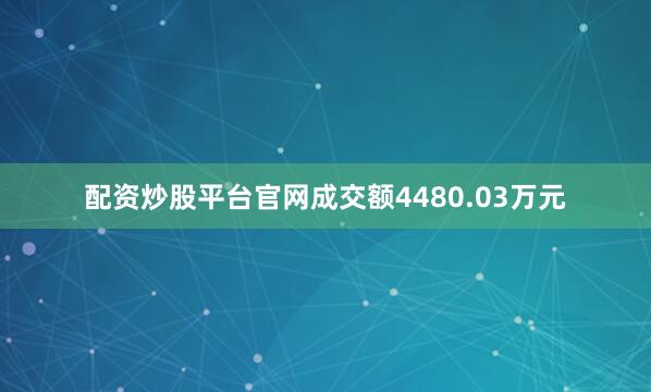 配资炒股平台官网成交额4480.03万元