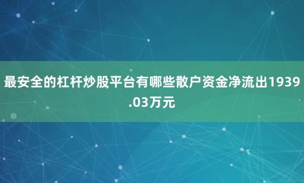 最安全的杠杆炒股平台有哪些散户资金净流出1939.03万元