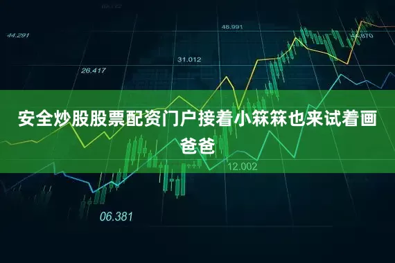 安全炒股股票配资门户接着小箖箖也来试着画爸爸