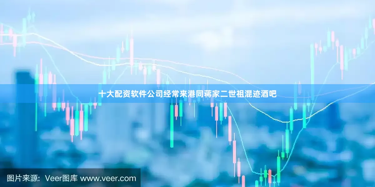 十大配资软件公司经常来港同蒋家二世祖混迹酒吧