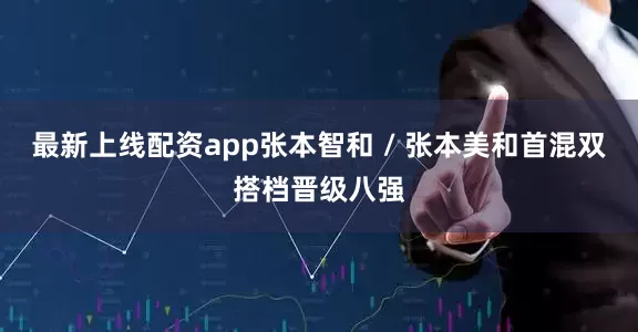 最新上线配资app张本智和 / 张本美和首混双搭档晋级八强