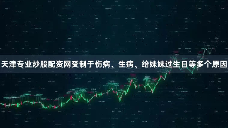 天津专业炒股配资网受制于伤病、生病、给妹妹过生日等多个原因