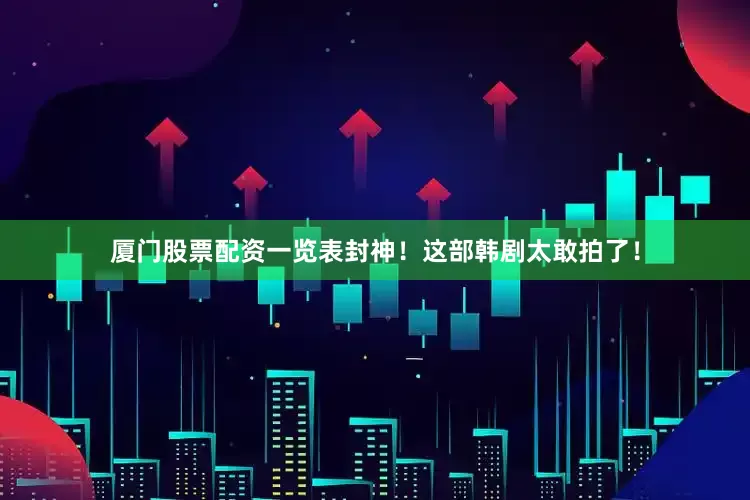 厦门股票配资一览表封神！这部韩剧太敢拍了！
