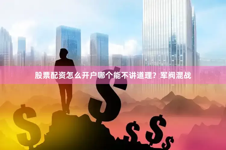股票配资怎么开户哪个能不讲道理？军阀混战