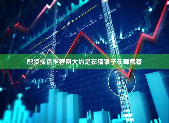 配资操盘推荐网大约是在猜银子在哪藏着