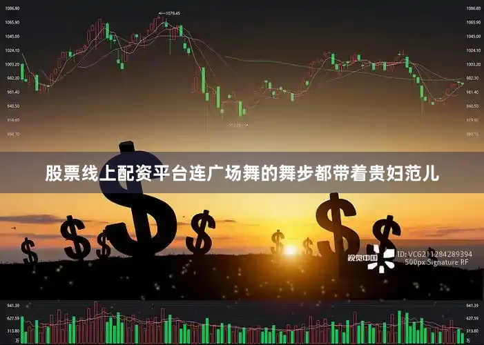 股票线上配资平台连广场舞的舞步都带着贵妇范儿