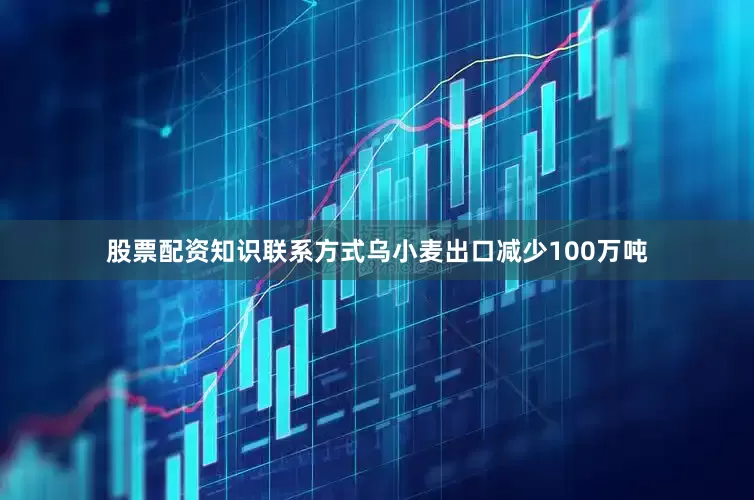 股票配资知识联系方式乌小麦出口减少100万吨