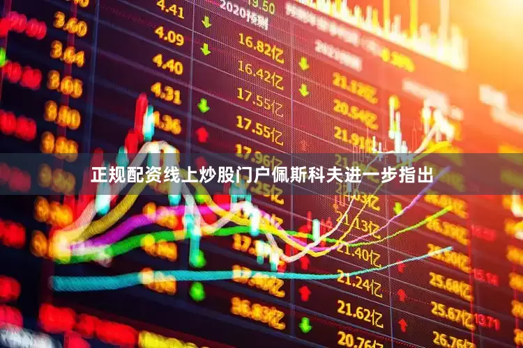 正规配资线上炒股门户　　佩斯科夫进一步指出