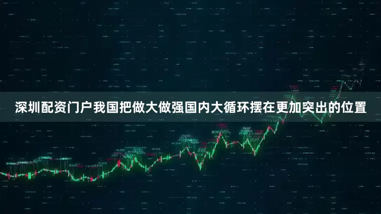 深圳配资门户我国把做大做强国内大循环摆在更加突出的位置