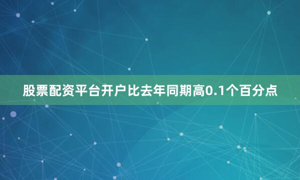 股票配资平台开户比去年同期高0.1个百分点