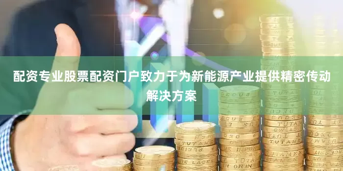配资专业股票配资门户致力于为新能源产业提供精密传动解决方案