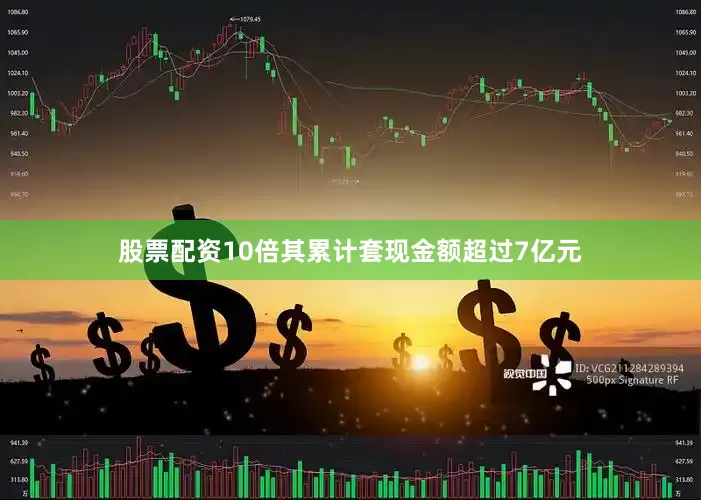 股票配资10倍其累计套现金额超过7亿元