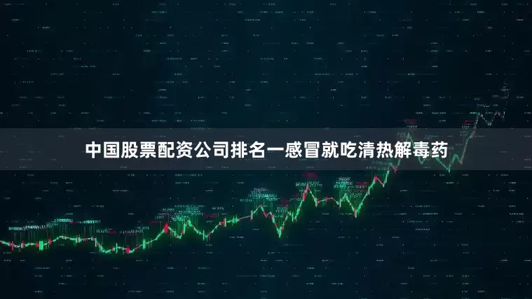 中国股票配资公司排名一感冒就吃清热解毒药