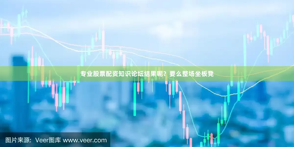 专业股票配资知识论坛结果呢？要么整场坐板凳