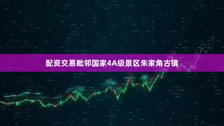 配资交易毗邻国家4A级景区朱家角古镇