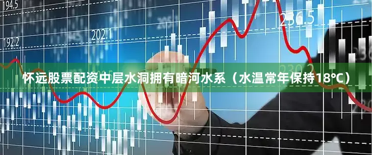 怀远股票配资中层水洞拥有暗河水系（水温常年保持18℃）