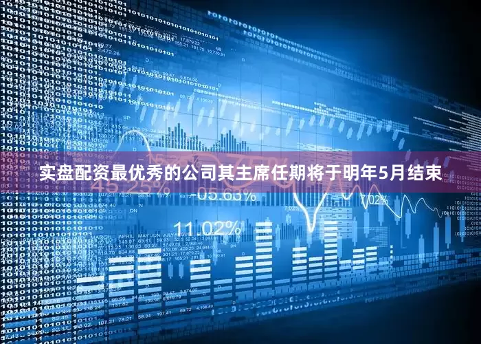 实盘配资最优秀的公司其主席任期将于明年5月结束