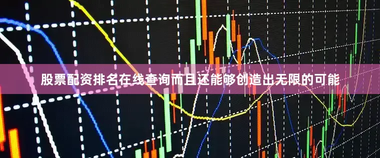 股票配资排名在线查询而且还能够创造出无限的可能