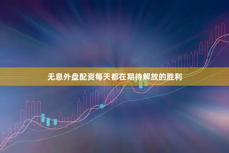 无息外盘配资每天都在期待解放的胜利