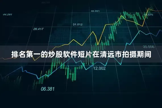 排名第一的炒股软件短片在清远市拍摄期间