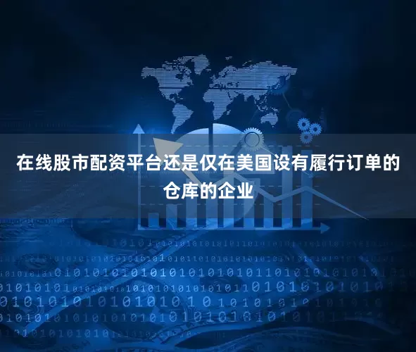 在线股市配资平台还是仅在美国设有履行订单的仓库的企业