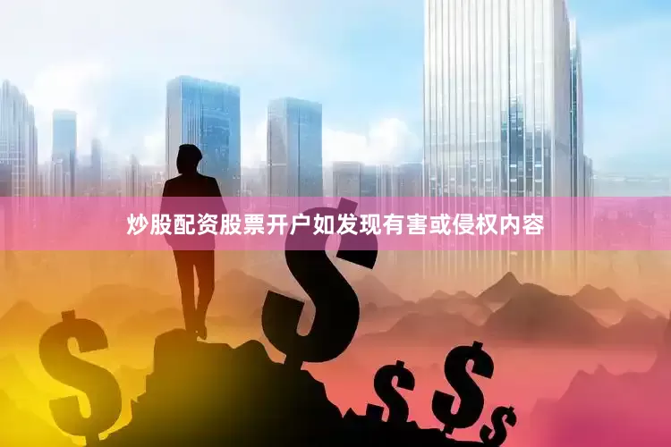 炒股配资股票开户如发现有害或侵权内容