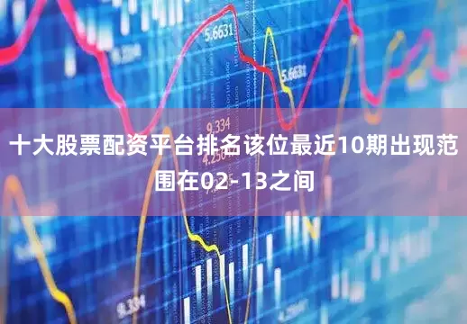 十大股票配资平台排名该位最近10期出现范围在02-13之间