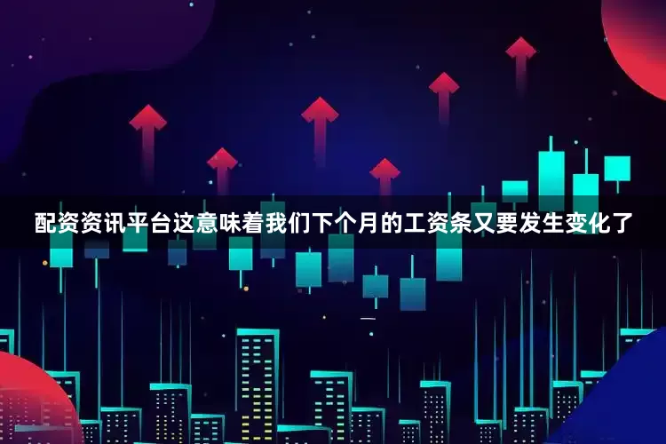 配资资讯平台这意味着我们下个月的工资条又要发生变化了