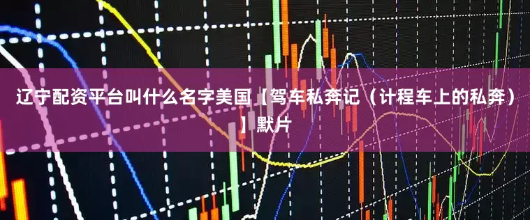 辽宁配资平台叫什么名字美国【驾车私奔记（计程车上的私奔）】默片